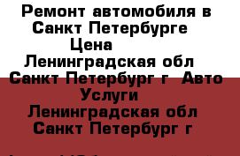 Ремонт автомобиля в Санкт-Петербурге › Цена ­ 500 - Ленинградская обл., Санкт-Петербург г. Авто » Услуги   . Ленинградская обл.,Санкт-Петербург г.